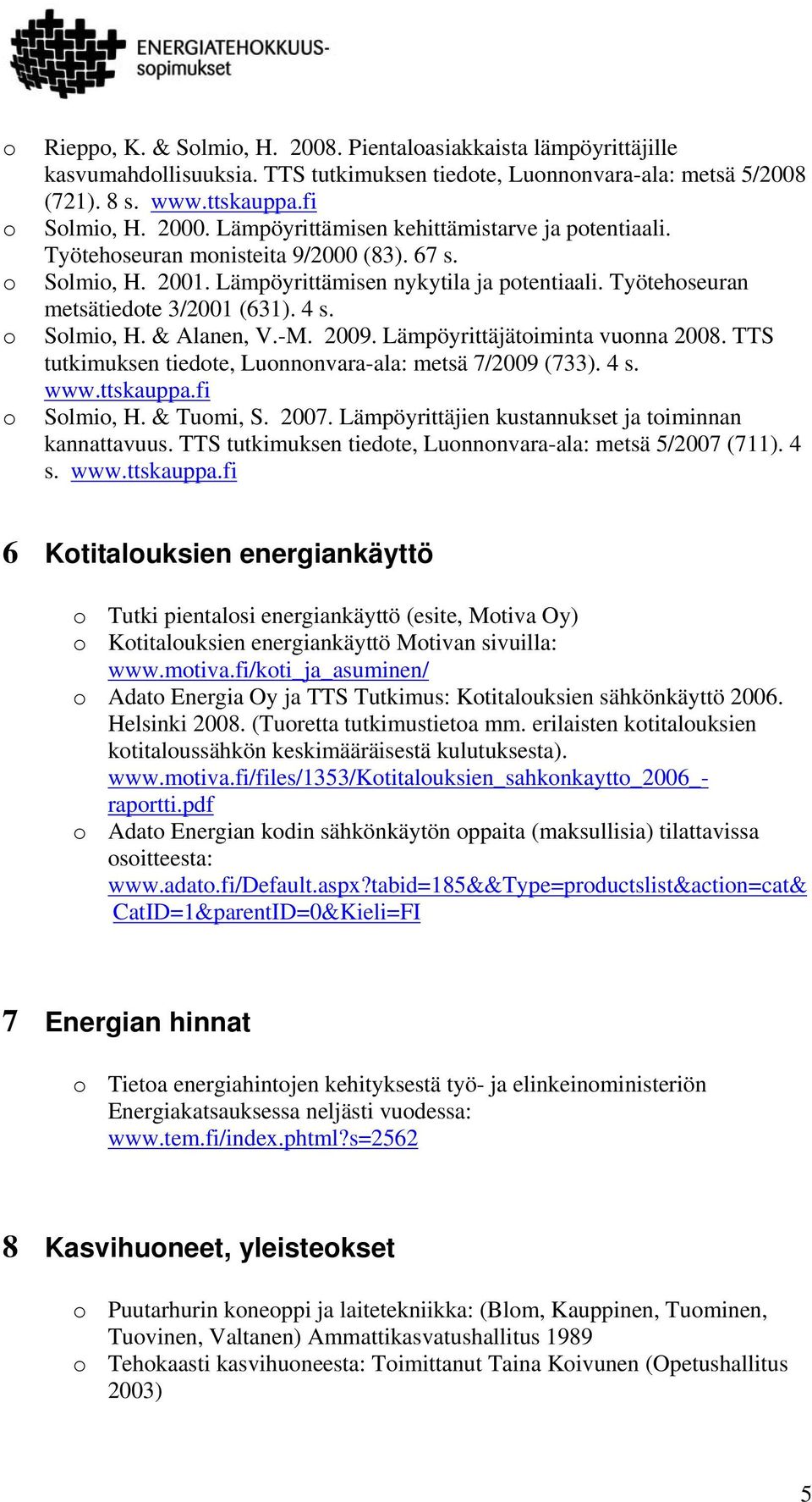 -M. 2009. Lämpöyrittäjätiminta vunna 2008. TTS tutkimuksen tiedte, Lunnnvara-ala: metsä 7/2009 (733). 4 s. www.ttskauppa.fi Slmi, H. & Tumi, S. 2007.