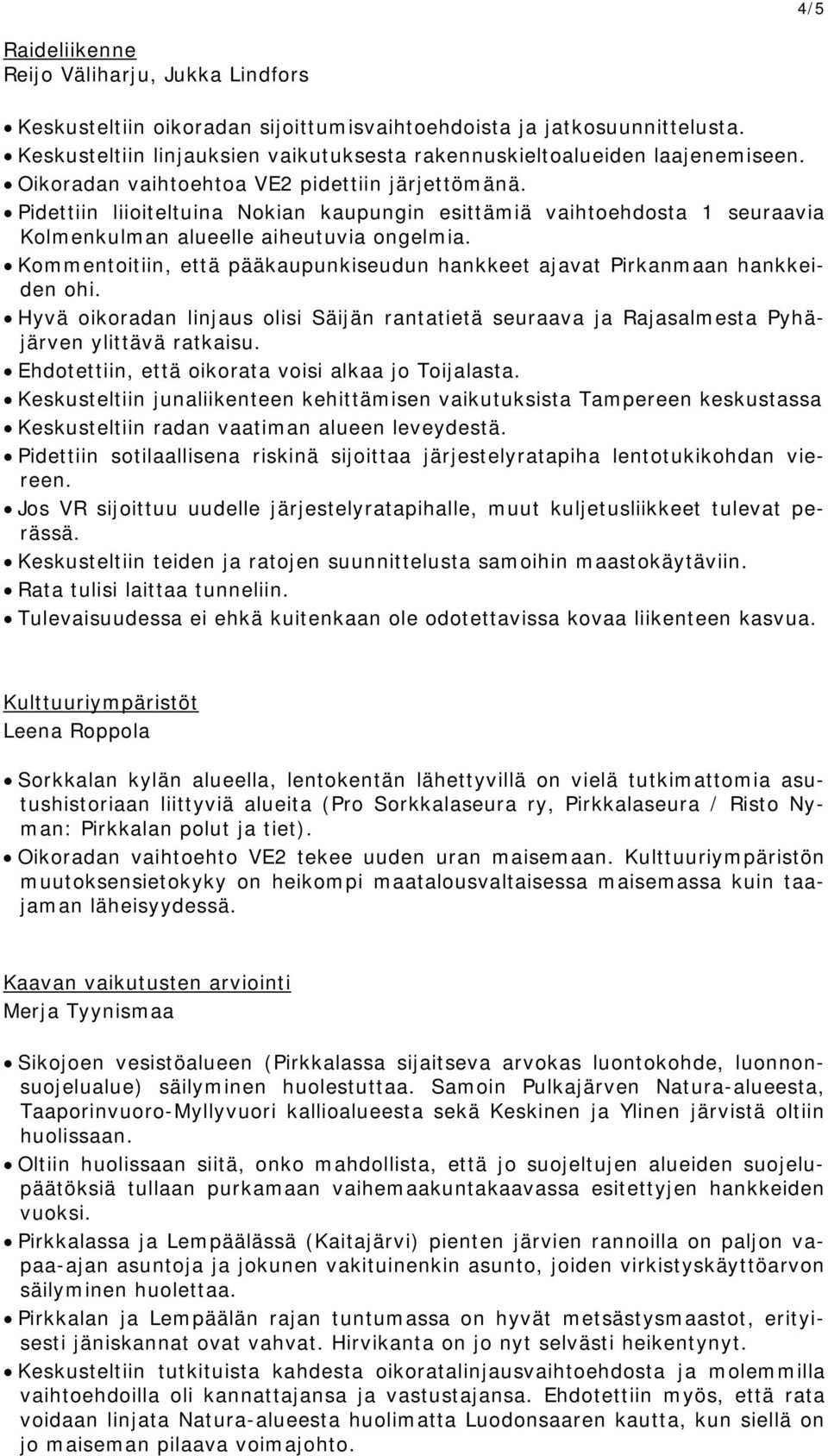 Pidettiin liioiteltuina Nokian kaupungin esittämiä vaihtoehdosta 1 seuraavia Kolmenkulman alueelle aiheutuvia ongelmia. Kommentoitiin, että pääkaupunkiseudun hankkeet ajavat Pirkanmaan hankkeiden ohi.