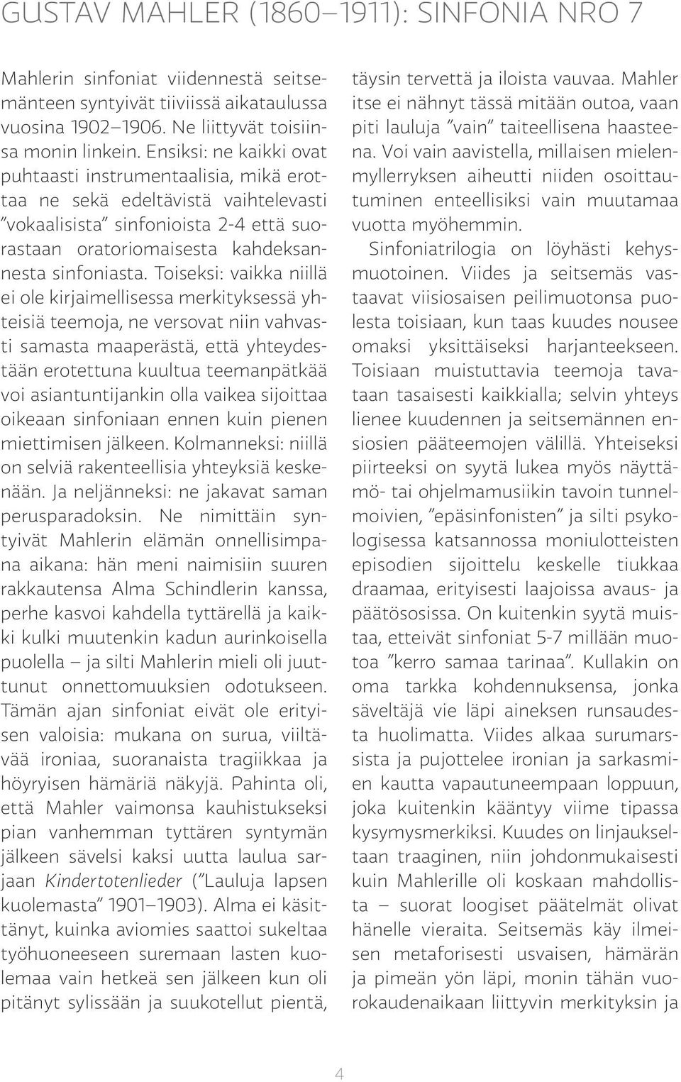 Toiseksi: vaikka niillä ei ole kirjaimellisessa merkityksessä yhteisiä teemoja, ne versovat niin vahvasti samasta maaperästä, että yhteydestään erotettuna kuultua teemanpätkää voi asiantuntijankin