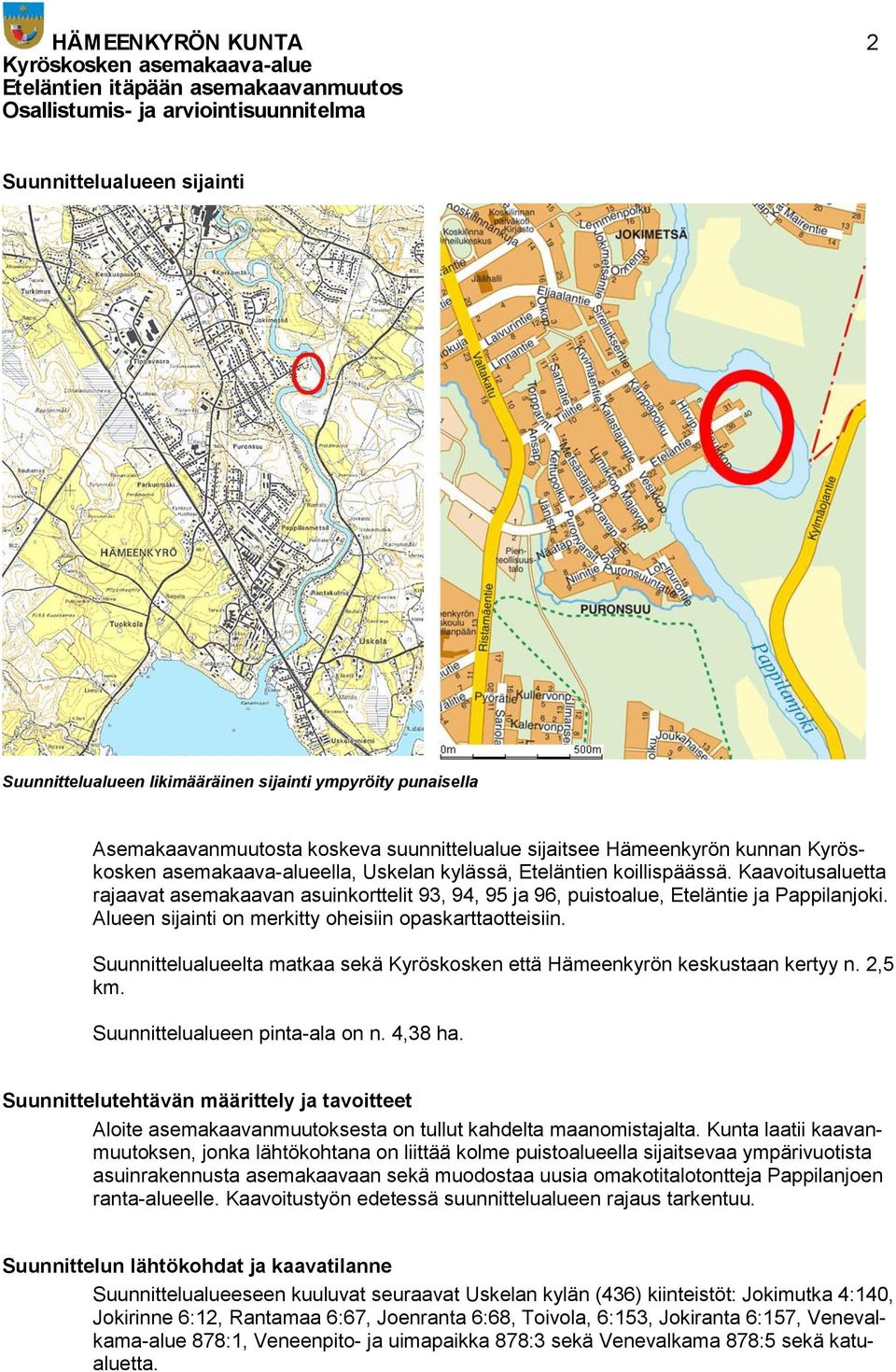Alueen sijainti on merkitty oheisiin opaskarttaotteisiin. Suunnittelualueelta matkaa sekä Kyröskosken että Hämeenkyrön keskustaan kertyy n. 2,5 km. Suunnittelualueen pinta-ala on n. 4,38 ha.