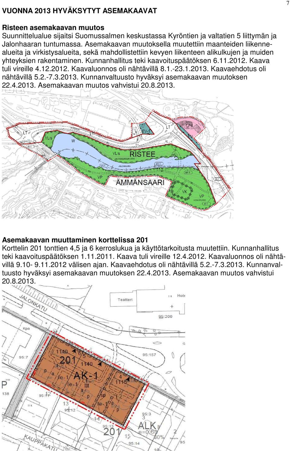 Kunnanhallitus teki kaavoituspäätöksen 6.11.2012. Kaava tuli vireille 4.12.2012. Kaavaluonnos oli nähtävillä 8.1.-23.1.2013. Kaavaehdotus oli nähtävillä 5.2.-7.3.2013. Kunnanvaltuusto hyväksyi asemakaavan muutoksen 22.