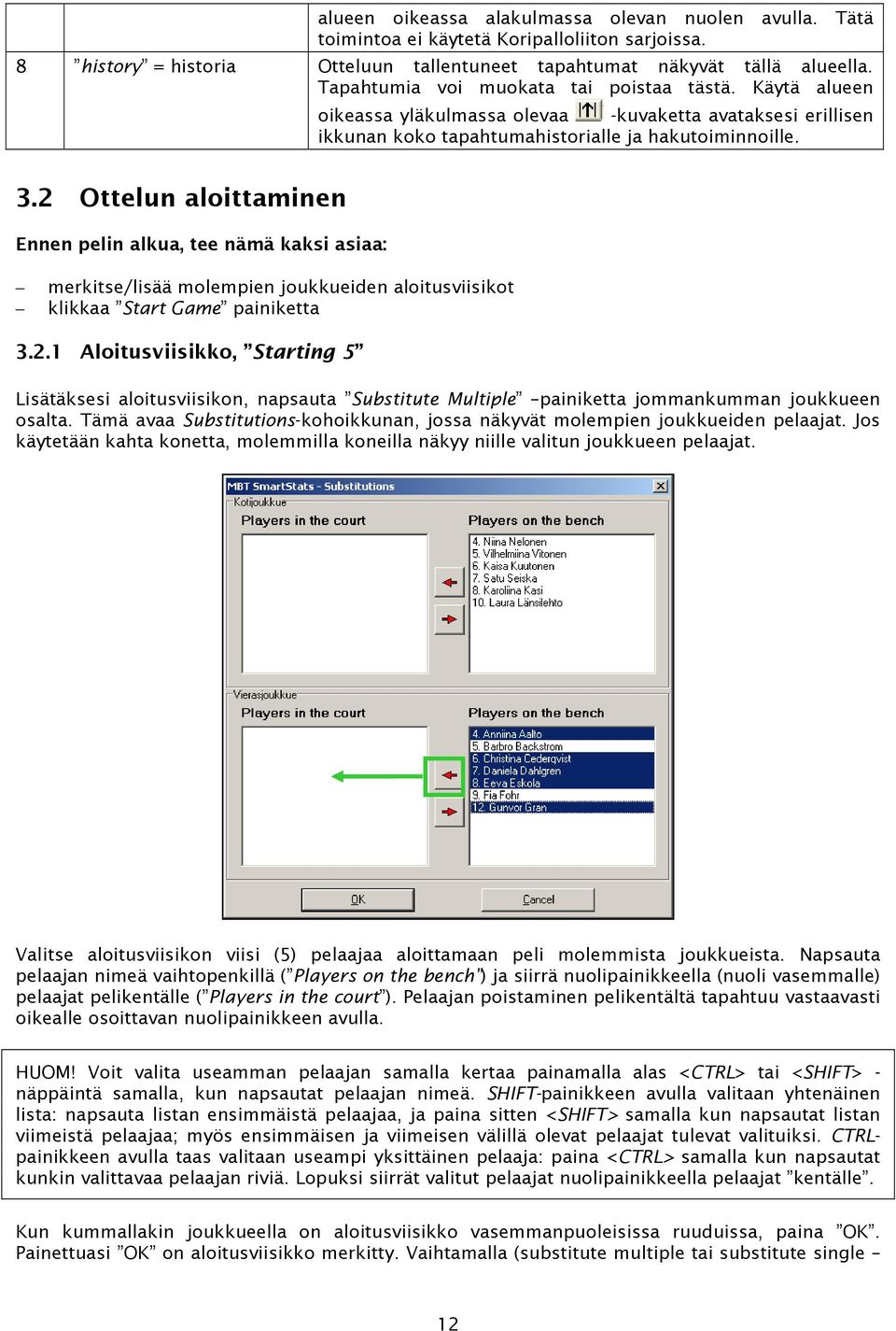 2 Ottelun aloittaminen Ennen pelin alkua, tee nämä kaksi asiaa: merkitse/lisää molempien joukkueiden aloitusviisikot klikkaa Start Game painiketta 3.2.1 Aloitusviisikko, Starting 5 Lisätäksesi aloitusviisikon, napsauta Substitute Multiple painiketta jommankumman joukkueen osalta.