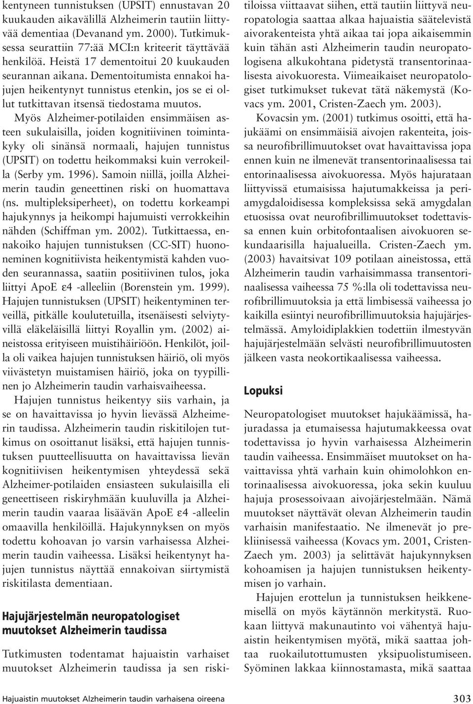 Myös Alzheimer-potilaiden ensimmäisen asteen sukulaisilla, joiden kognitiivinen toimintakyky oli sinänsä normaali, hajujen tunnistus (UPSIT) on todettu heikommaksi kuin verrokeilla (Serby ym. 1996).