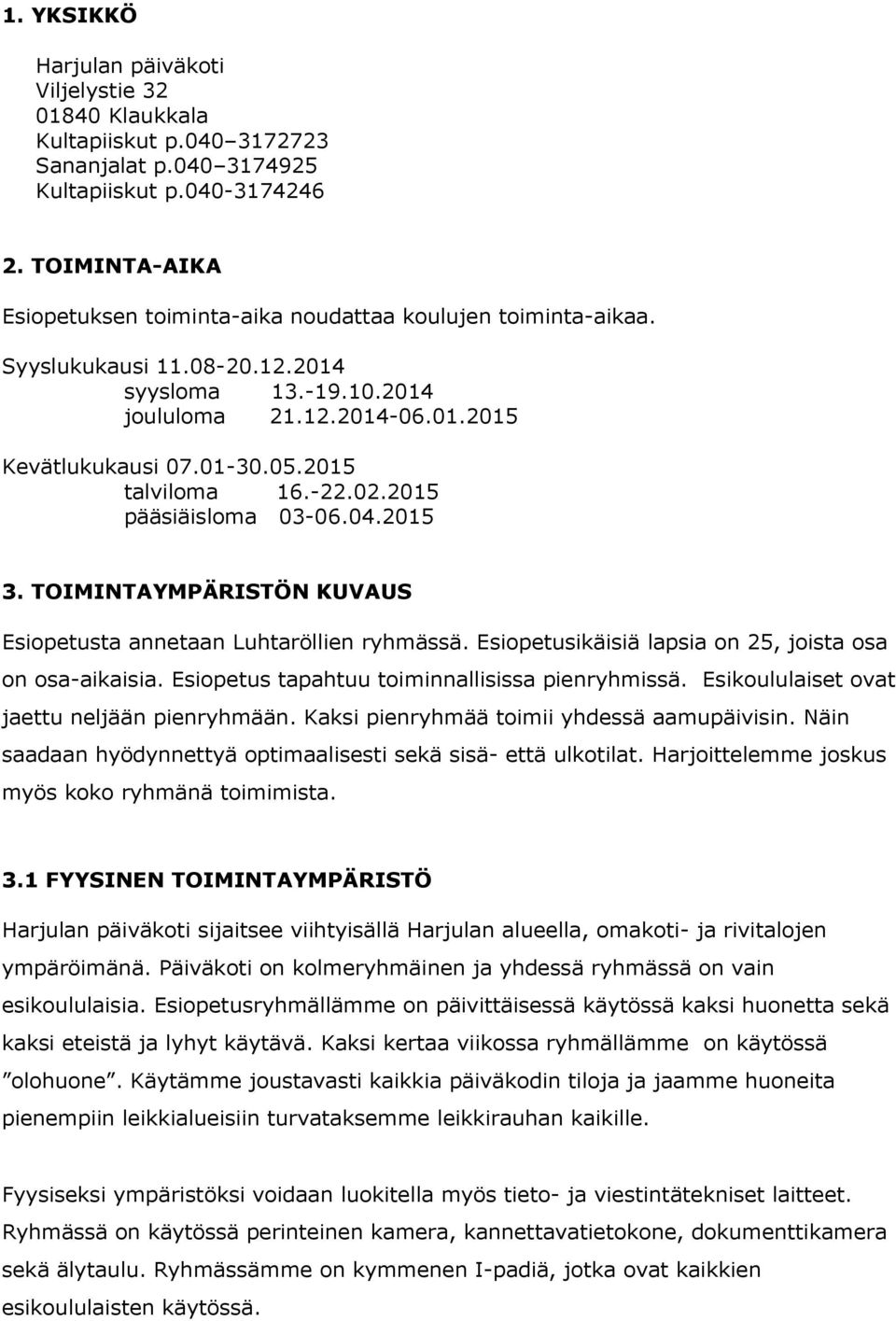 2015 talviloma 16.-22.02.2015 pääsiäisloma 03-06.04.2015 3. TOIMINTAYMPÄRISTÖN KUVAUS Esiopetusta annetaan Luhtaröllien ryhmässä. Esiopetusikäisiä lapsia on 25, joista osa on osa-aikaisia.