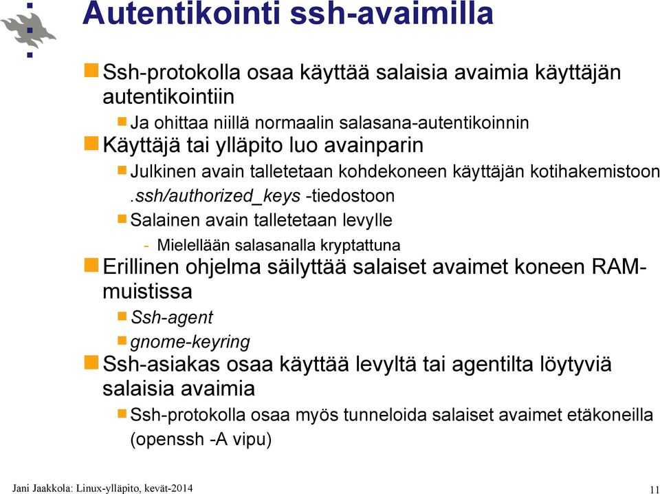 ssh/authorized_keys -tiedostoon Salainen avain talletetaan levylle - Mielellään salasanalla kryptattuna Erillinen ohjelma säilyttää salaiset avaimet