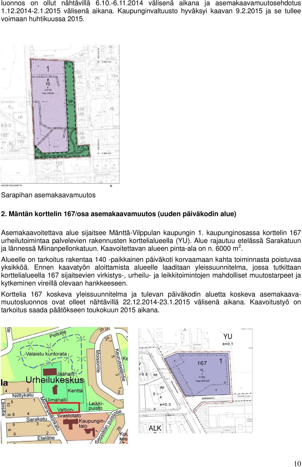 kaupunginosassa korttelin 167 urheilutoimintaa palvelevien rakennusten korttelialueella (YU). Alue rajautuu etelässä Sarakatuun ja lännessä Miinanpellonkatuun. Kaavoitettavan alueen pinta-ala on n.