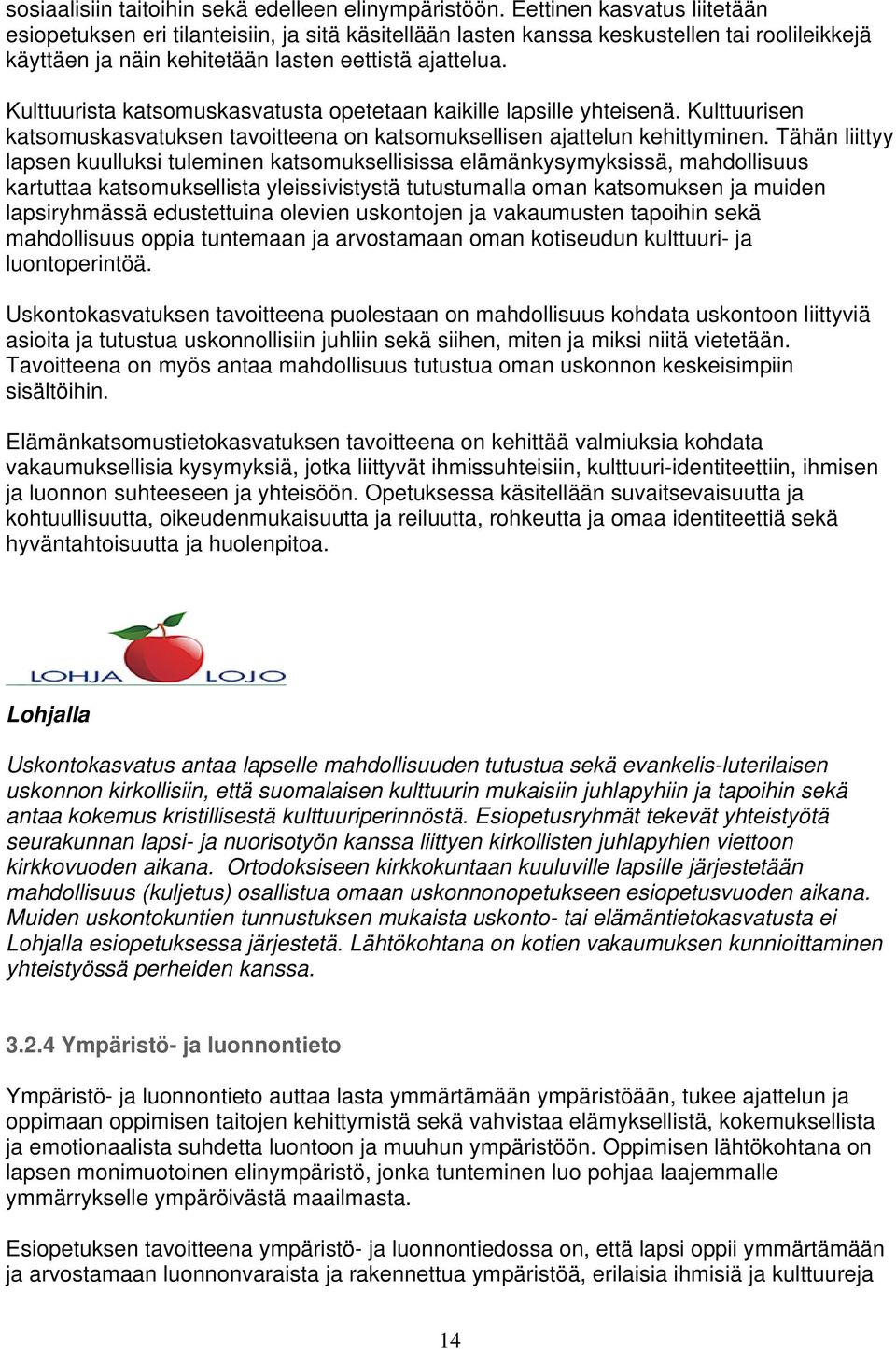 Kulttuurista katsomuskasvatusta opetetaan kaikille lapsille yhteisenä. Kulttuurisen katsomuskasvatuksen tavoitteena on katsomuksellisen ajattelun kehittyminen.