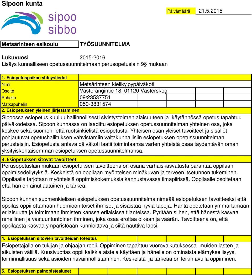 Esiopetuksen yleinen järjestäminen Sipoossa esiopetus kuuluu hallinnollisesti sivistystoimen alaisuuteen ja käytännössä opetus tapahtuu päiväkodeissa.
