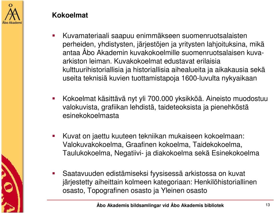 Kuvakokoelmat edustavat erilaisia kulttuurihistoriallisia ja historiallisia aihealueita ja aikakausia sekä useita teknisiä kuvien tuottamistapoja 1600-luvulta nykyaikaan Kokoelmat käsittävä nyt yli