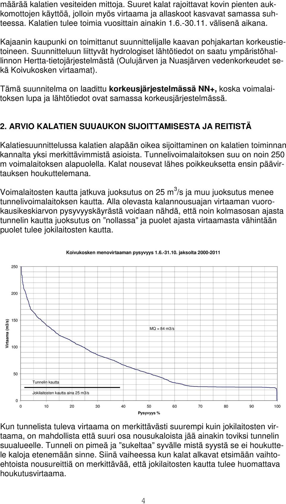 Suunnitteluun liittyvät hydrologiset lähtötiedot on saatu ympäristöhallinnon Hertta-tietojärjestelmästä (Oulujärven ja Nuasjärven vedenkorkeudet sekä Koivukosken virtaamat).