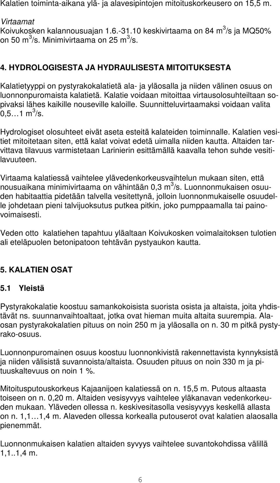 Kalatie voidaan mitoittaa virtausolosuhteiltaan sopivaksi lähes kaikille nouseville kaloille. Suunnitteluvirtaamaksi voidaan valita 0,5 1 m 3 /s.