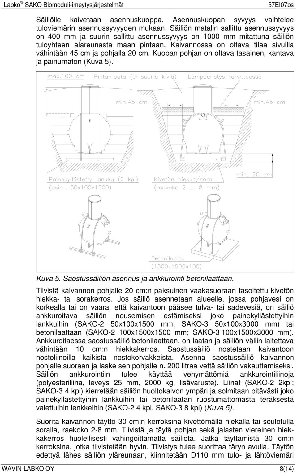 Kaivannossa on oltava tilaa sivuilla vähintään 45 cm ja pohjalla 20 cm. Kuopan pohjan on oltava tasainen, kantava ja painumaton (Kuva 5). Kuva 5. Saostussäiliön asennus ja ankkurointi betonilaattaan.