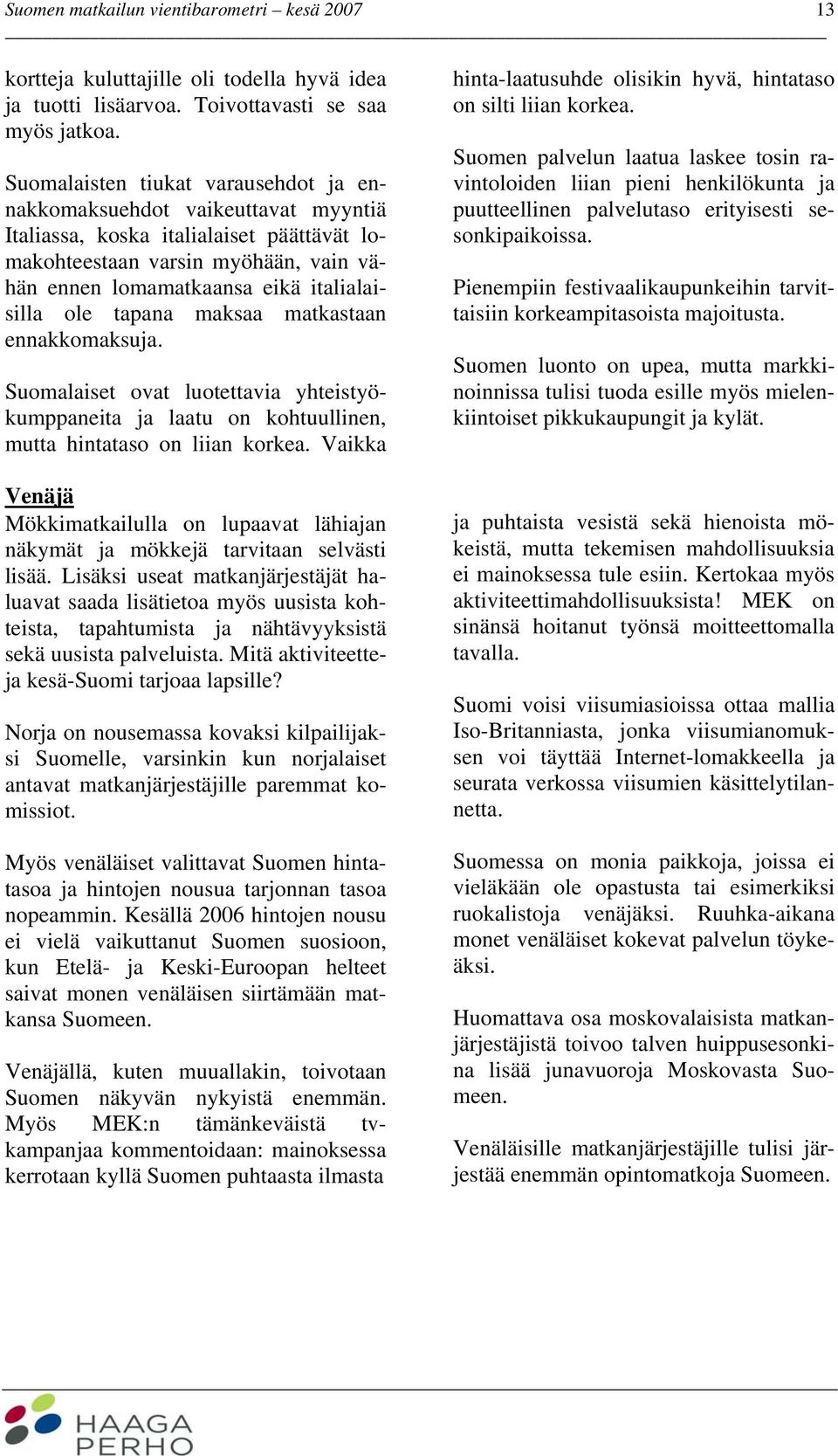 ole tapana maksaa matkastaan ennakkomaksuja. Suomalaiset ovat luotettavia yhteistyökumppaneita ja laatu on kohtuullinen, mutta hintataso on liian korkea.