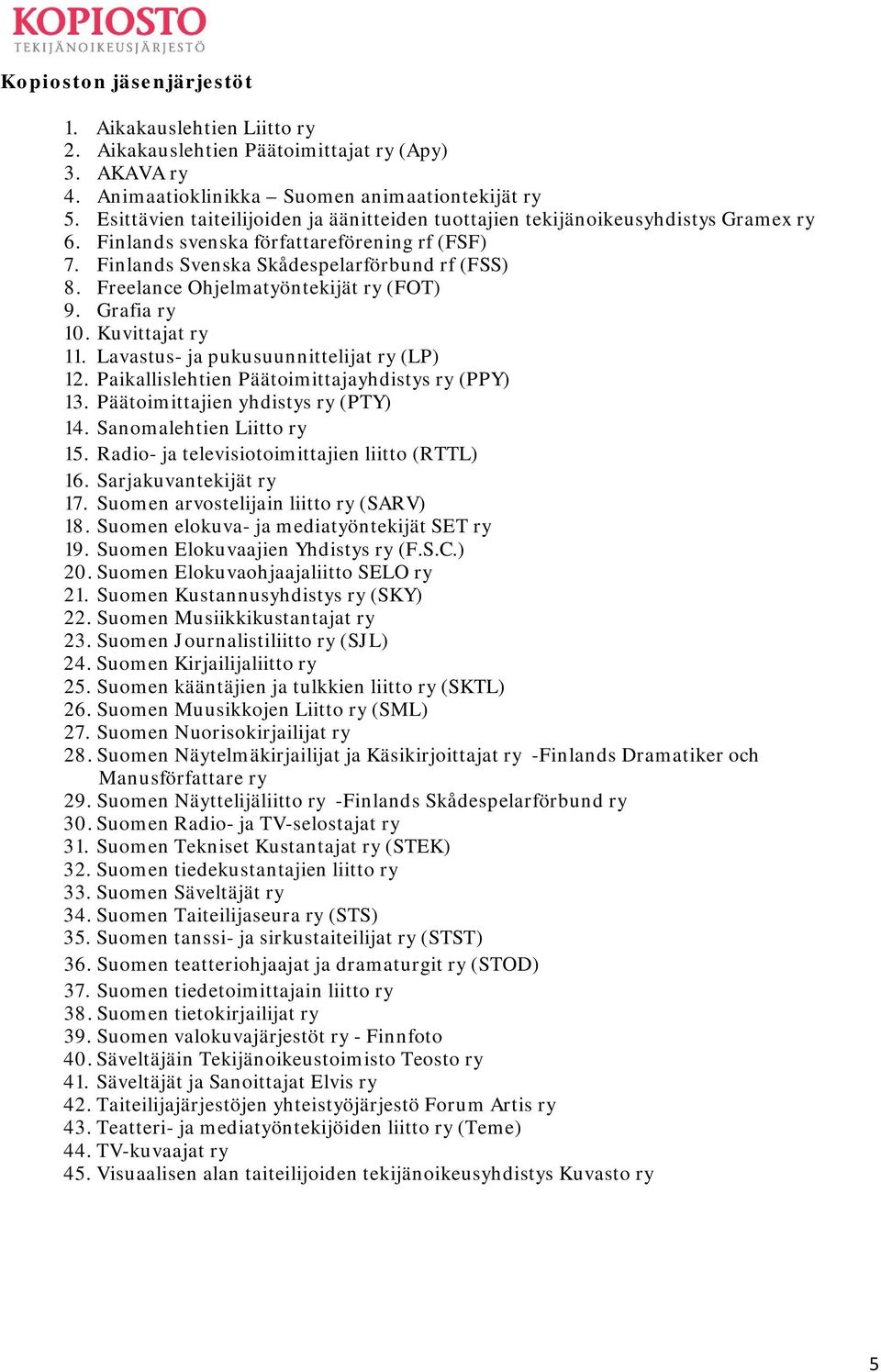 Freelance Ohjelmatyöntekijät ry (FOT) 9. Grafia ry 10. Kuvittajat ry 11. Lavastus- ja pukusuunnittelijat ry (LP) 12. Paikallislehtien Päätoimittajayhdistys ry (PPY) 13.