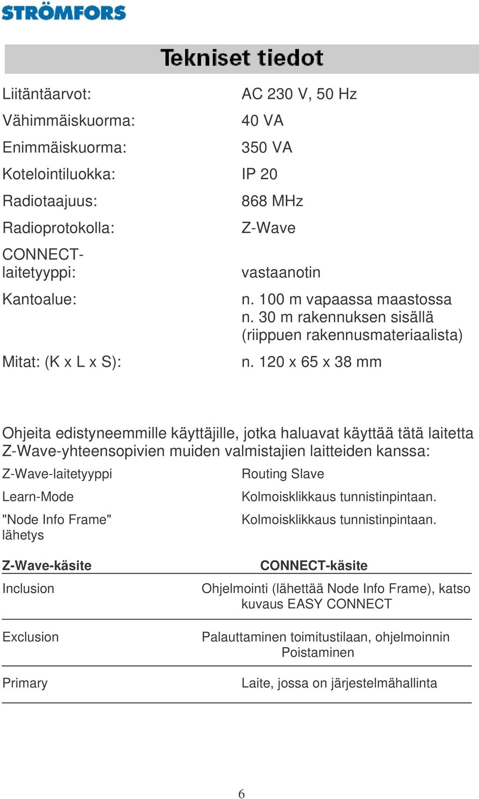 120 x 65 x 38 mm Ohjeita edistyneemmille käyttäjille, jotka haluavat käyttää tätä laitetta Z-Wave-yhteensopivien muiden valmistajien laitteiden kanssa: Z-Wave-laitetyyppi Learn-Mode "Node Info Frame"