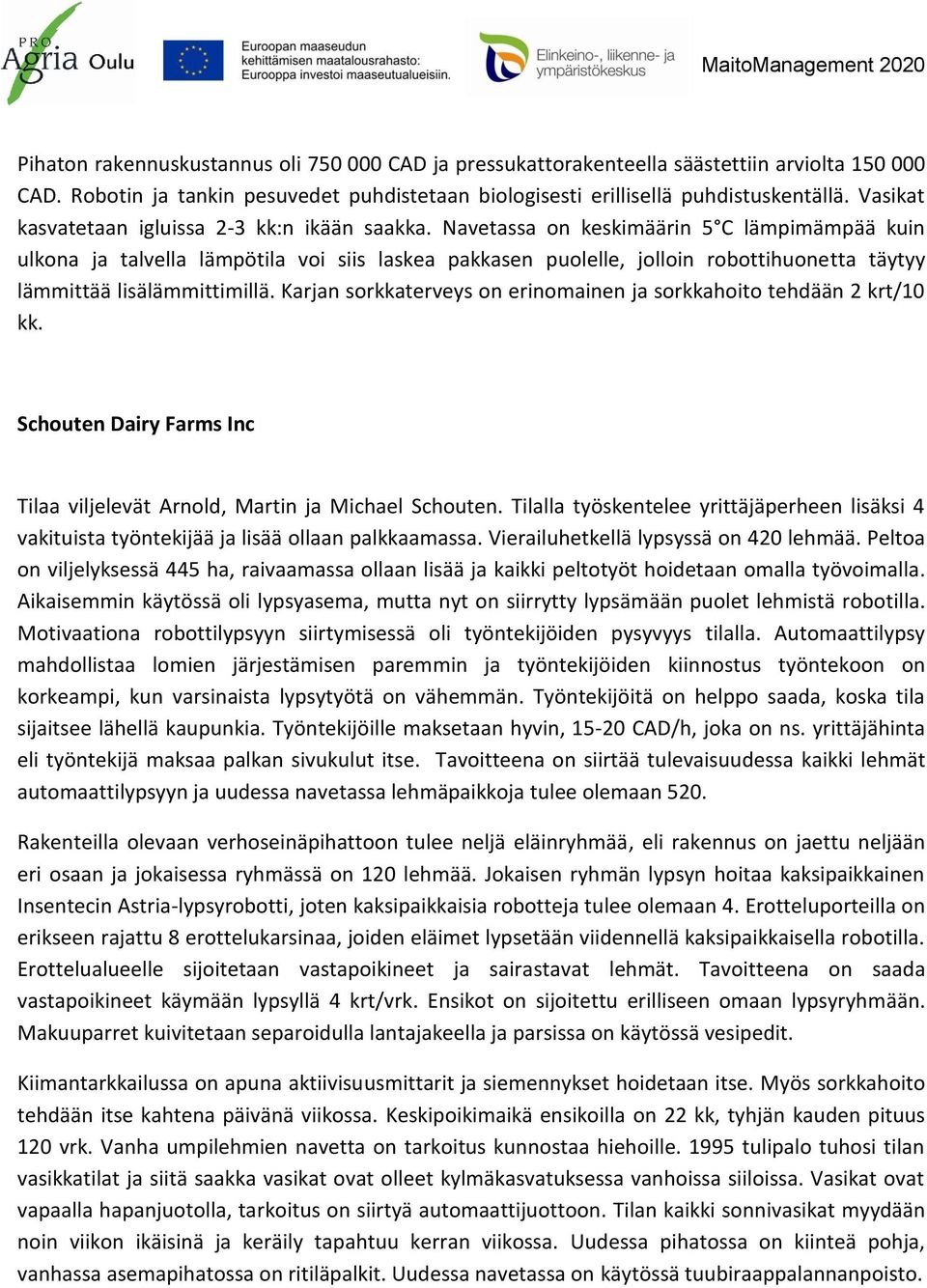 Navetassa on keskimäärin 5 C lämpimämpää kuin ulkona ja talvella lämpötila voi siis laskea pakkasen puolelle, jolloin robottihuonetta täytyy lämmittää lisälämmittimillä.