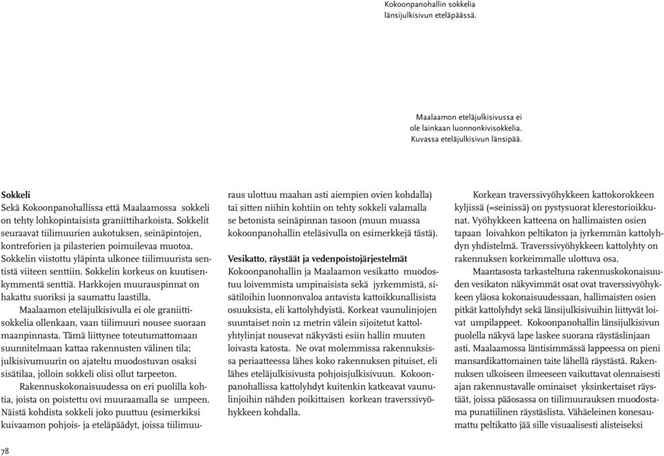 Sokkelit seuraavat tiilimuurien aukotuksen, seinäpintojen, kontreforien ja pilasterien poimuilevaa muotoa. Sokkelin viistottu yläpinta ulkonee tiilimuurista sentistä viiteen senttiin.