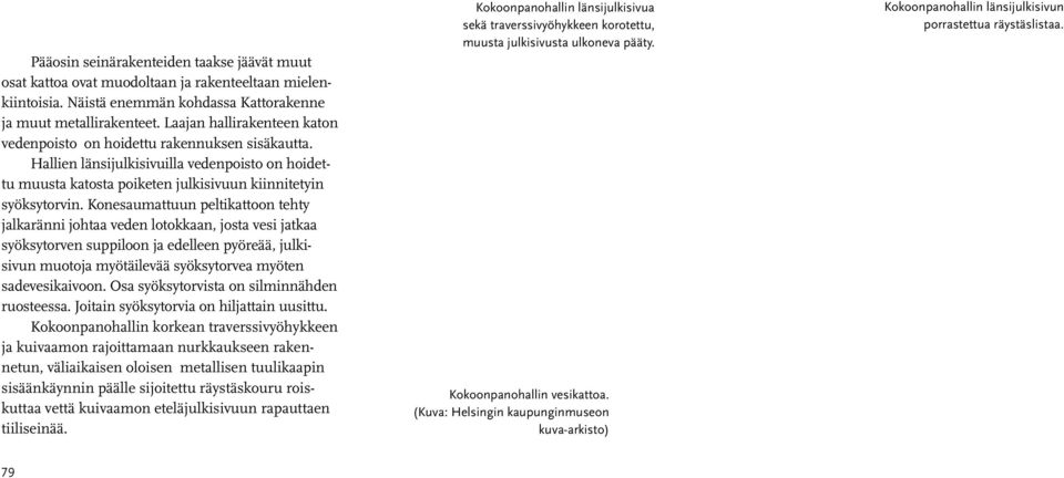 Konesaumattuun peltikattoon tehty jalkaränni johtaa veden lotokkaan, josta vesi jatkaa syöksytorven suppiloon ja edelleen pyöreää, julkisivun muotoja myötäilevää syöksytorvea myöten sadevesikaivoon.