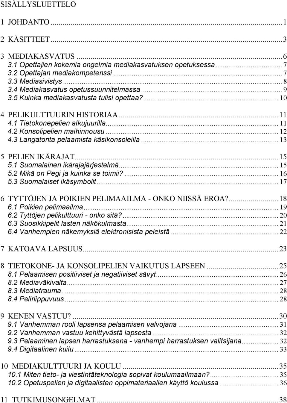 3 Langatonta pelaamista käsikonsoleilla... 13 5 PELIEN IKÄRAJAT...15 5.1 Suomalainen ikärajajärjestelmä... 15 5.2 Mikä on Pegi ja kuinka se toimii?... 16 5.3 Suomalaiset ikäsymbolit.
