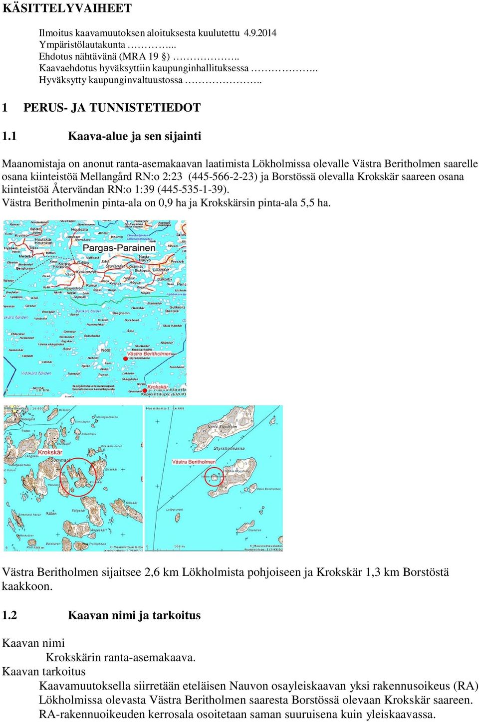 1 Kaava-alue ja sen sijainti Maanomistaja on anonut ranta-asemakaavan laatimista Lökholmissa olevalle Västra Beritholmen saarelle osana kiinteistöä Mellangård RN:o 2:23 (445-566-2-23) ja Borstössä