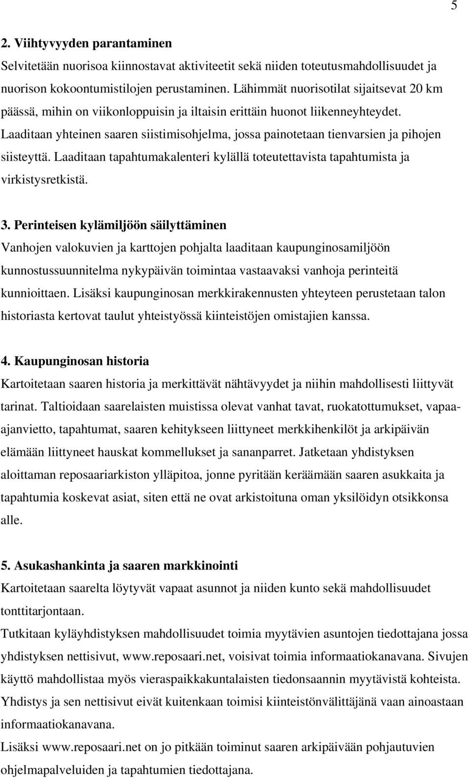 Laaditaan yhteinen saaren siistimisohjelma, jossa painotetaan tienvarsien ja pihojen siisteyttä. Laaditaan tapahtumakalenteri kylällä toteutettavista tapahtumista ja virkistysretkistä. 3.