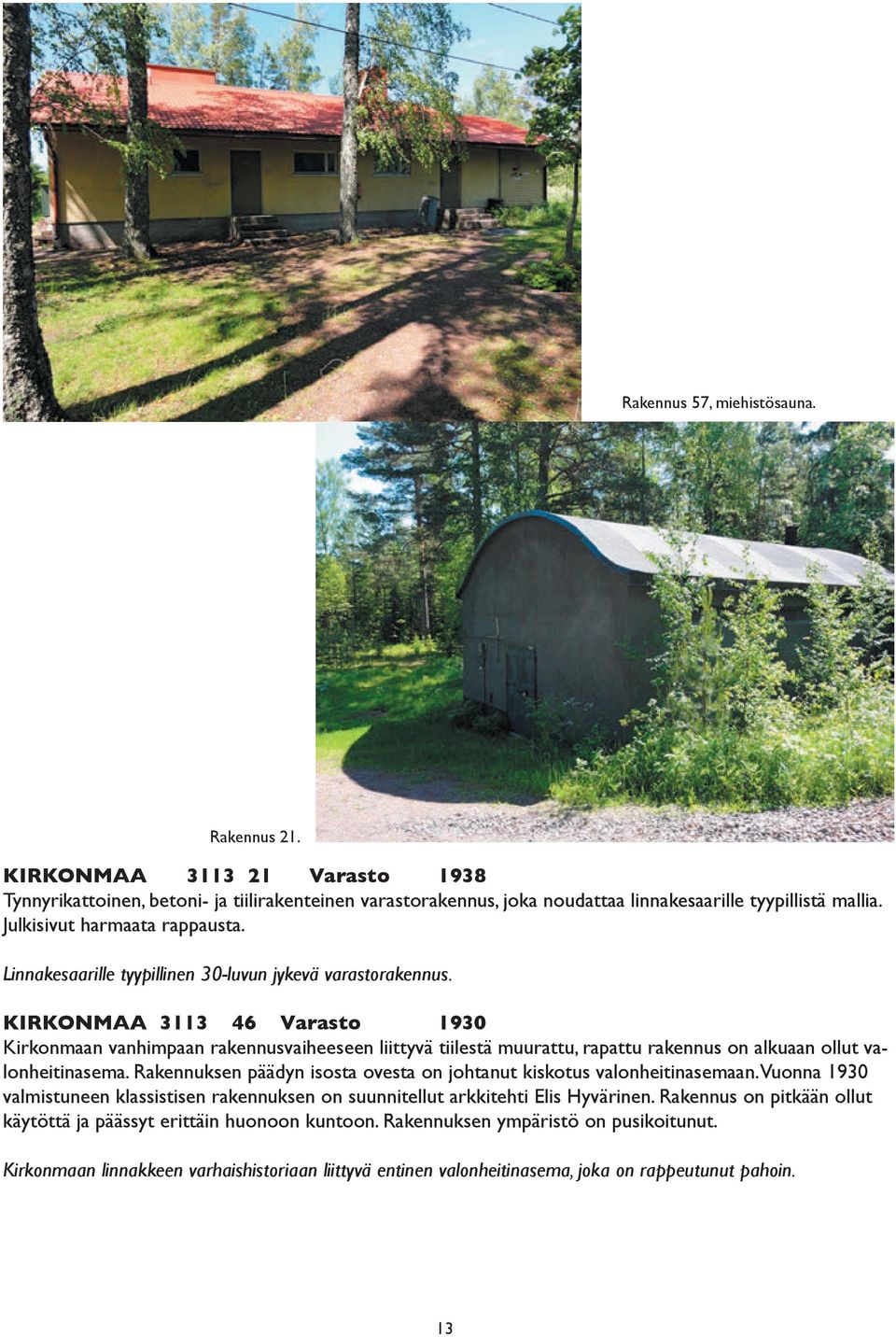KIRKONMAA 3113 46 Varasto 1930 Kirkonmaan vanhimpaan rakennusvaiheeseen liittyvä tiilestä muurattu, rapattu rakennus on alkuaan ollut valonheitinasema.