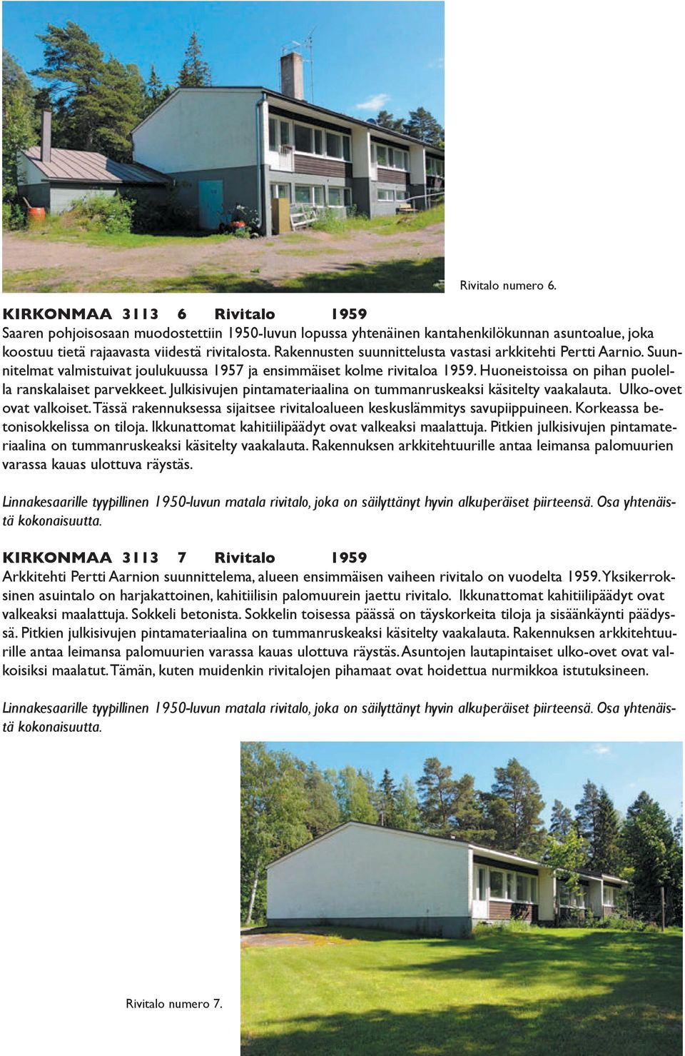 Julkisivujen pintamateriaalina on tummanruskeaksi käsitelty vaakalauta. Ulko-ovet ovat valkoiset. Tässä rakennuksessa sijaitsee rivitaloalueen keskuslämmitys savupiippuineen.