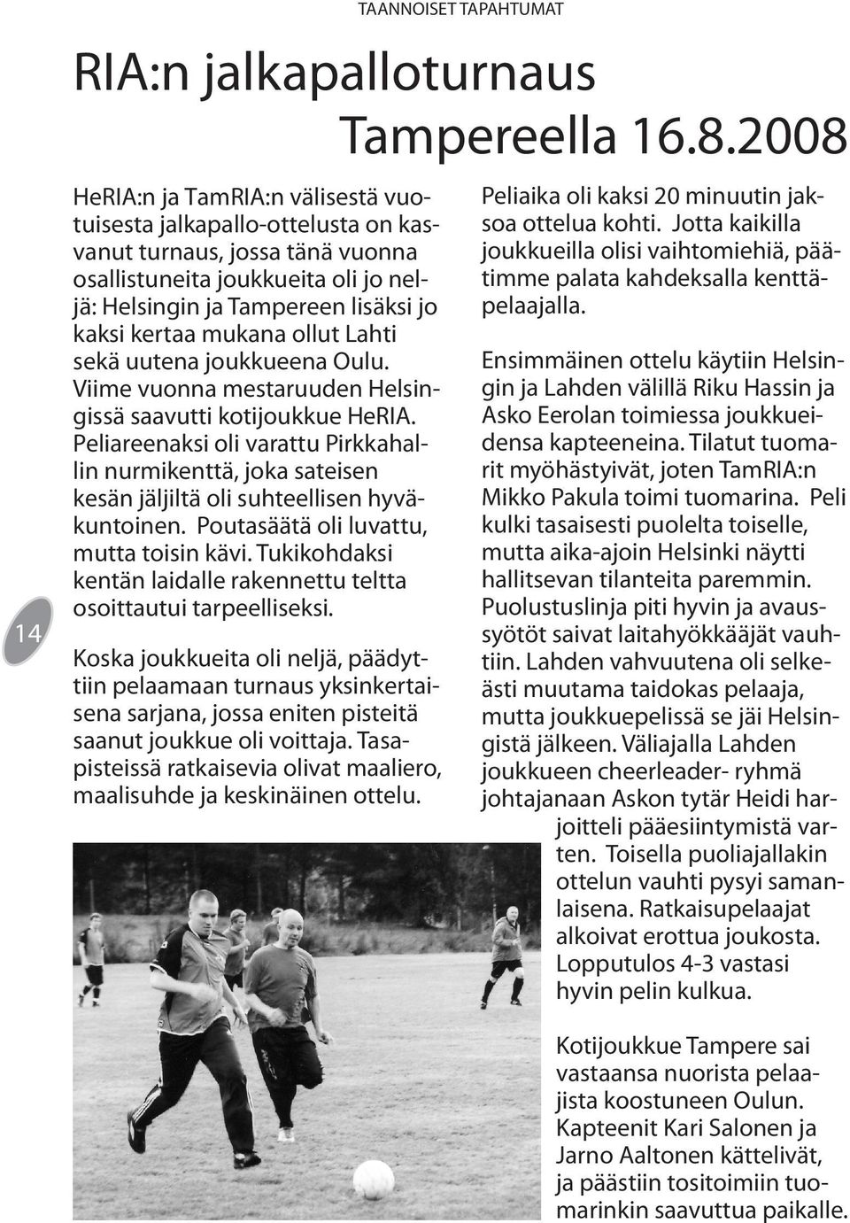 Peliareenaksi oli varattu Pirkkahallin nurmikenttä, joka sateisen kesän jäljiltä oli suhteellisen hyväkuntoinen. Poutasäätä oli luvattu, mutta toisin kävi.