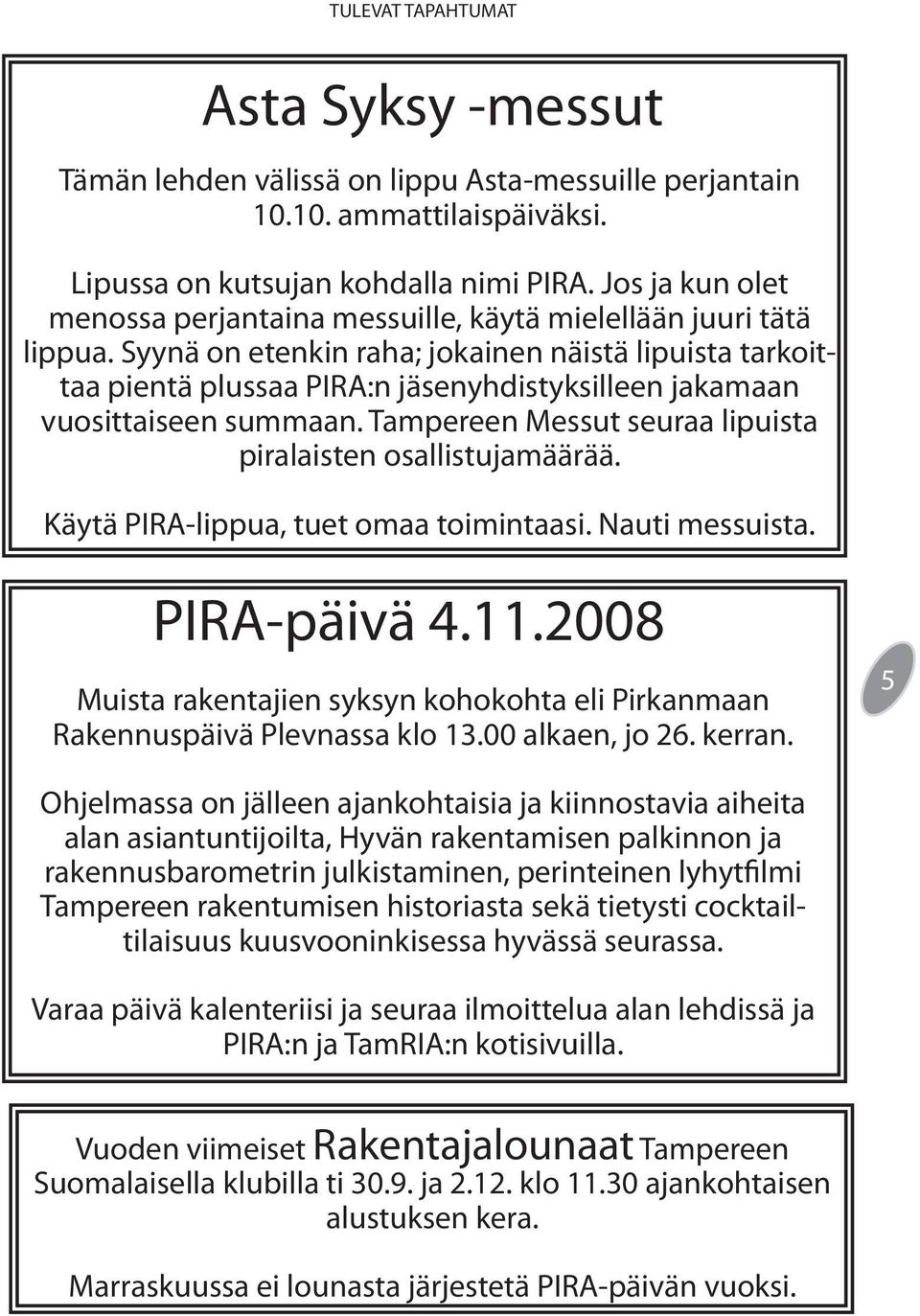 Syynä on etenkin raha; jokainen näistä lipuista tarkoittaa pientä plussaa PIRA:n jäsenyhdistyksilleen jakamaan vuosittaiseen summaan. Tampereen Messut seuraa lipuista piralaisten osallistujamäärää.