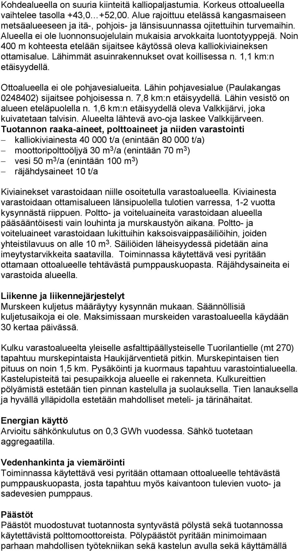 Noin 400 m kohteesta etelään sijaitsee käytössä oleva kalliokiviaineksen ottamisalue. Lähimmät asuinrakennukset ovat koillisessa n. 1,1 km:n etäisyydellä. Ottoalueella ei ole pohjavesialueita.