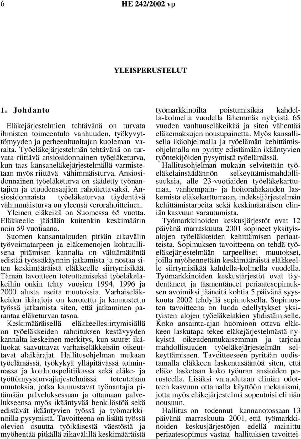 Ansiosidonnainen työeläketurva on säädetty työnantajien ja etuudensaajien rahoitettavaksi. Ansiosidonnaista työeläketurvaa täydentävä vähimmäisturva on yleensä verorahoitteinen.