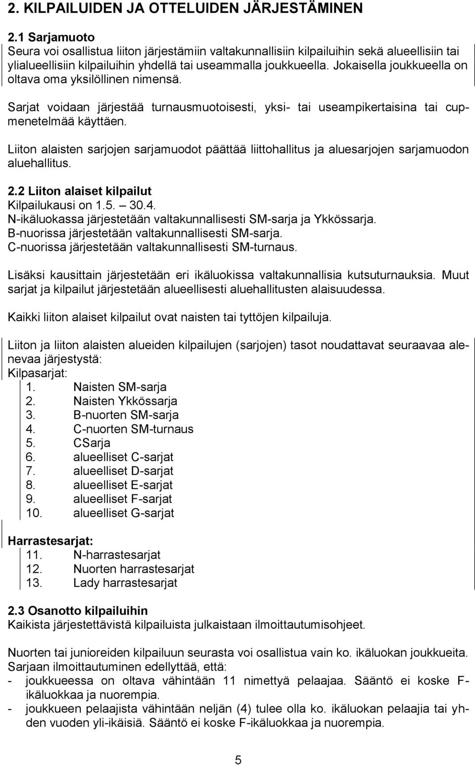 Jokaisella joukkueella on oltava oma yksilöllinen nimensä. Sarjat voidaan järjestää turnausmuotoisesti, yksi- tai useampikertaisina tai cupmenetelmää käyttäen.