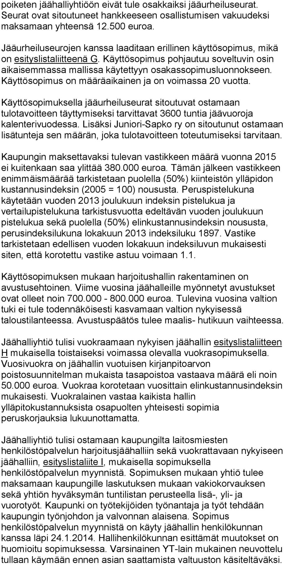 Käyttösopimus on määräaikainen ja on voimassa 20 vuotta. Käyttösopimuksella jääurheiluseurat sitoutuvat ostamaan tulotavoitteen täyttymiseksi tarvittavat 3600 tuntia jäävuoroja kalenterivuodessa.