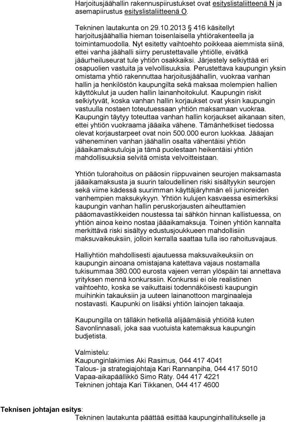 Nyt esitetty vaihtoehto poikkeaa aiemmista siinä, ettei vanha jäähalli siirry perustettavalle yhtiölle, eivätkä jääurheiluseurat tule yhtiön osakkaiksi.