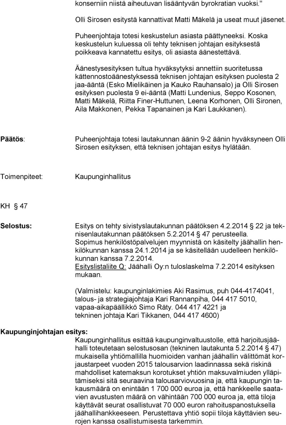 Äänestysesityksen tultua hyväksytyksi annettiin suoritetussa kättennostoäänestyksessä teknisen johtajan esityksen puolesta 2 jaa-ääntä (Esko Mielikäinen ja Kauko Rauhansalo) ja Olli Sirosen esityksen