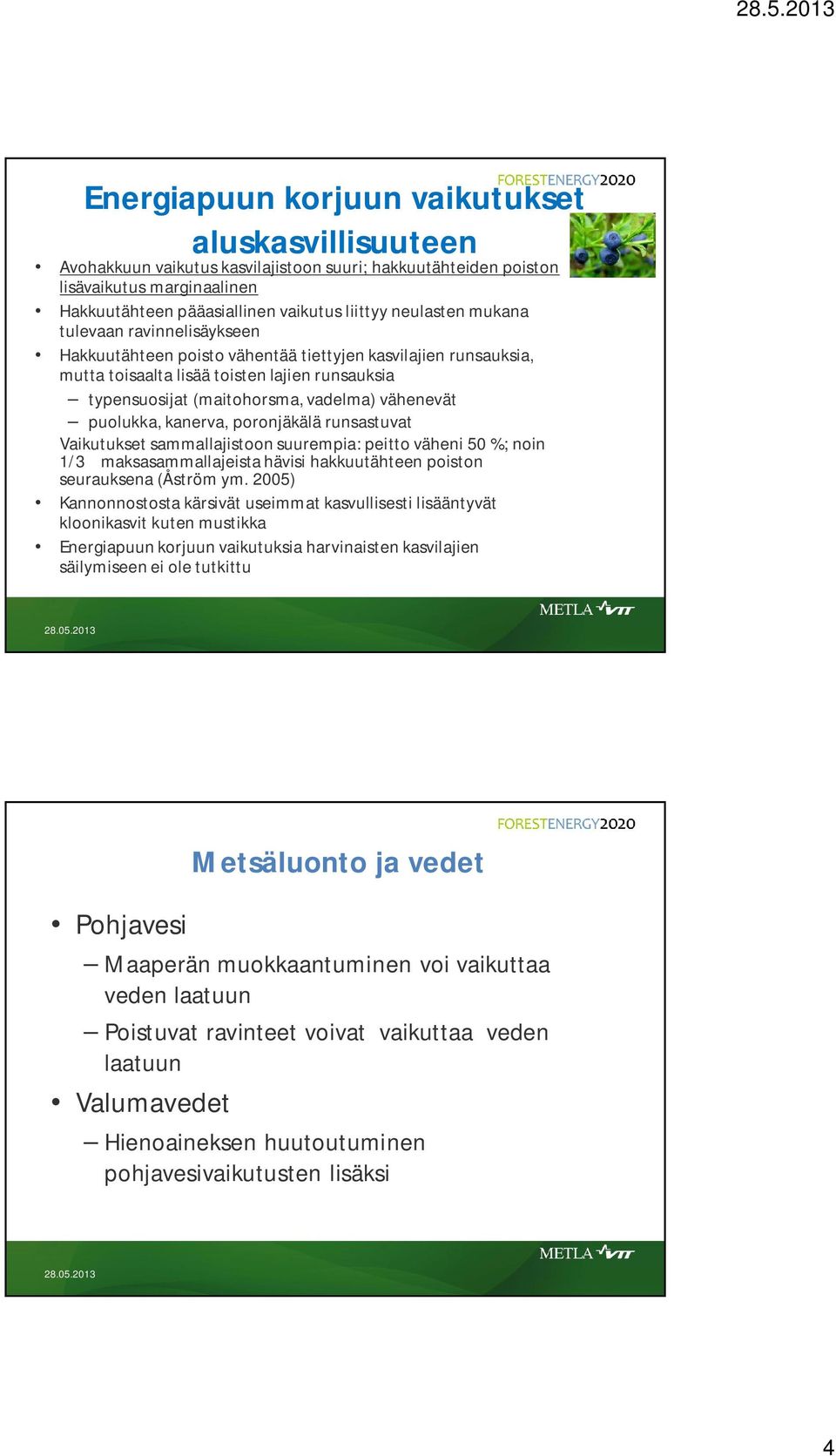 puolukka, kanerva, poronjäkälä runsastuvat Vaikutukset sammallajistoon suurempia: peitto väheni 50 %; noin 1/3 maksasammallajeista hävisi hakkuutähteen poiston seurauksena (Åström ym.