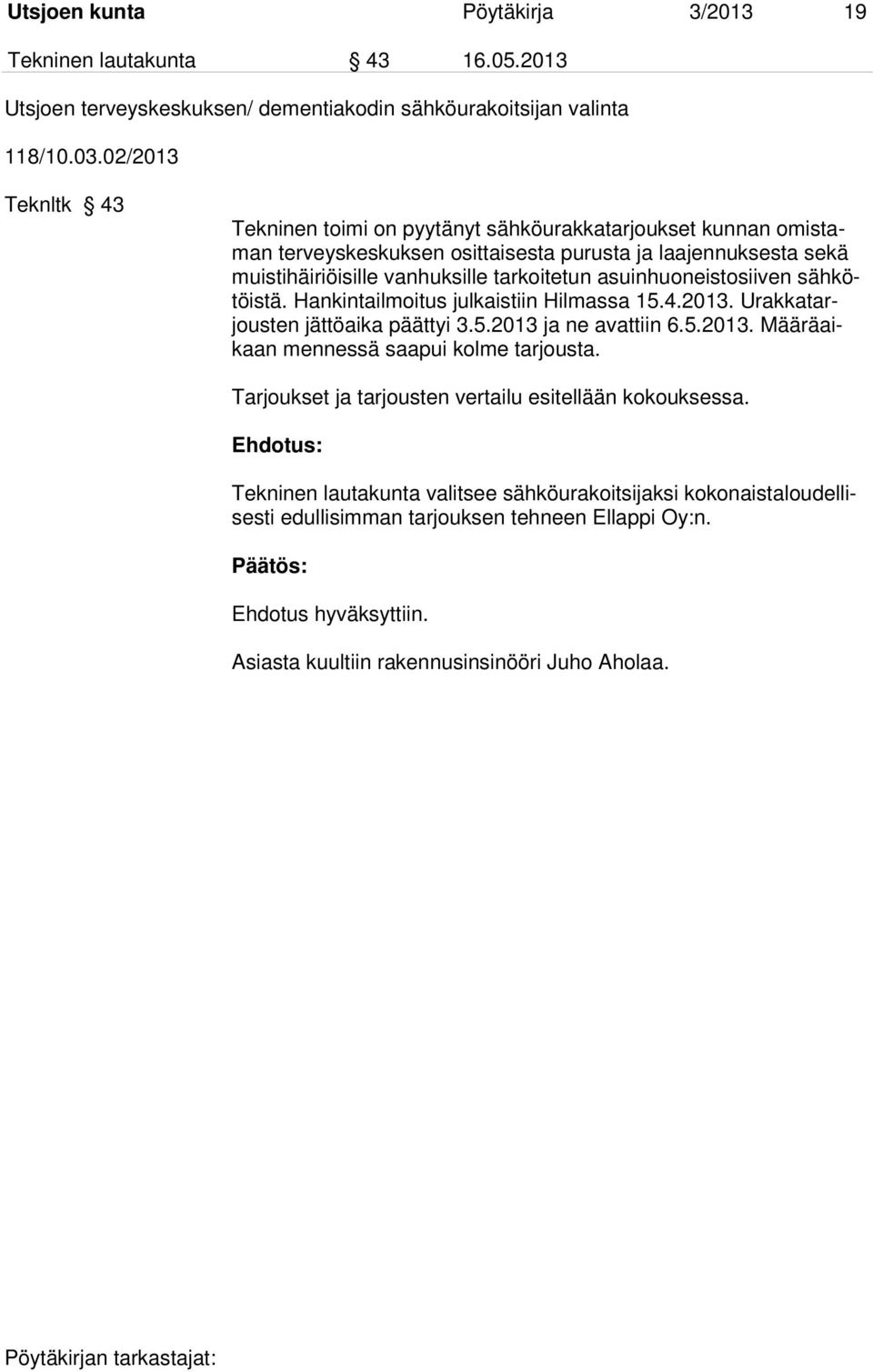 asuinhuoneistosiiven sähkötöistä. Hankintailmoitus julkaistiin Hilmassa 15.4.2013. Urakkatarjousten jättöaika päättyi 3.5.2013 ja ne avattiin 6.5.2013. Määräaikaan mennessä saapui kolme tarjousta.