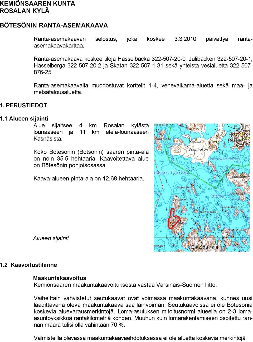 Ranta-asemakaavalla muodostuvat korttelit 1-4, venevalkama-aluetta sekä maa- ja metsätalousaluetta. 1.1 Alueen sijainti Alue sijaitsee 4 km Rosalan kylästä lounaaseen ja 11 km etelä-lounaaseen Kasnäsista.