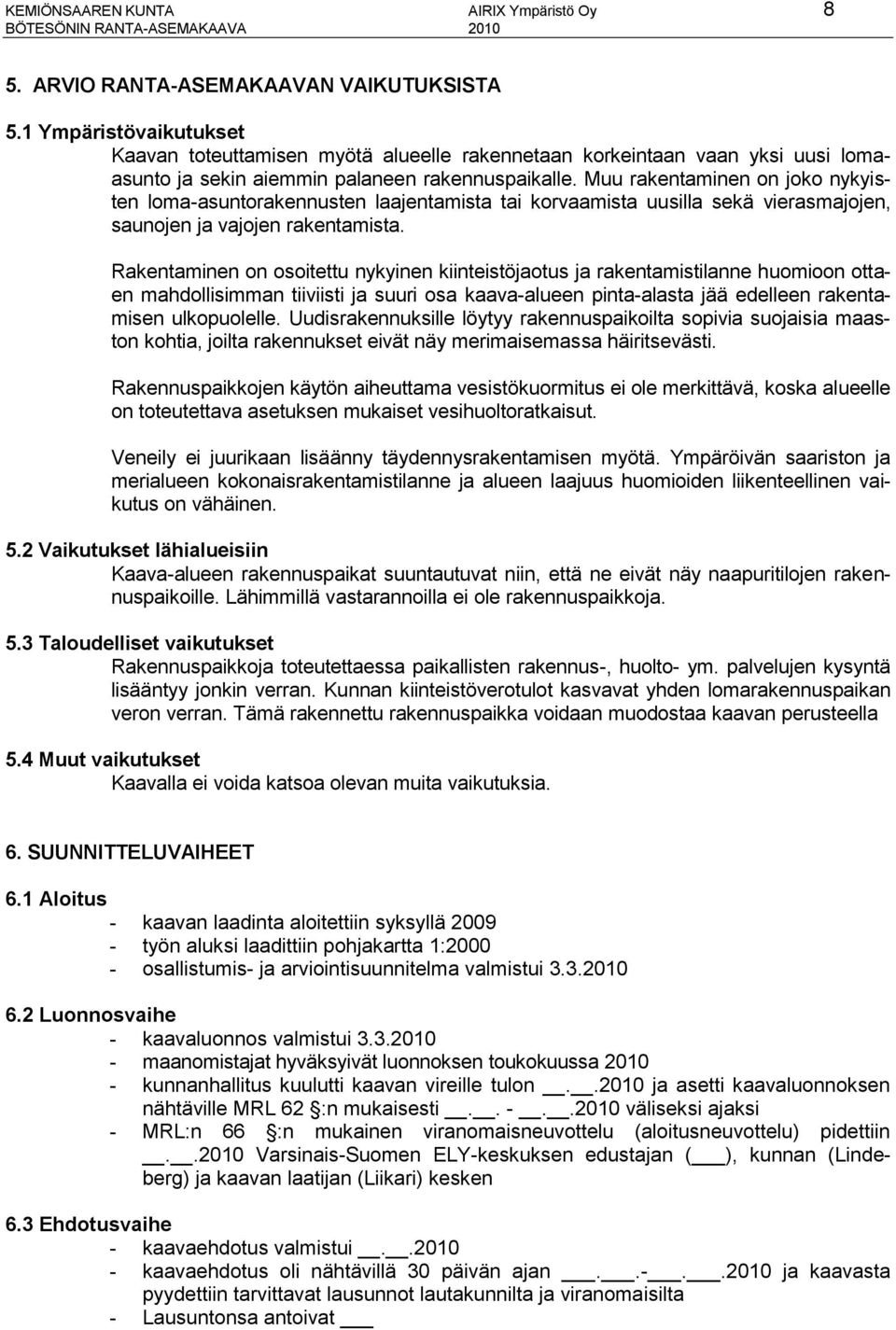 Muu rakentaminen on joko nykyisten loma-asuntorakennusten laajentamista tai korvaamista uusilla sekä vierasmajojen, saunojen ja vajojen rakentamista.