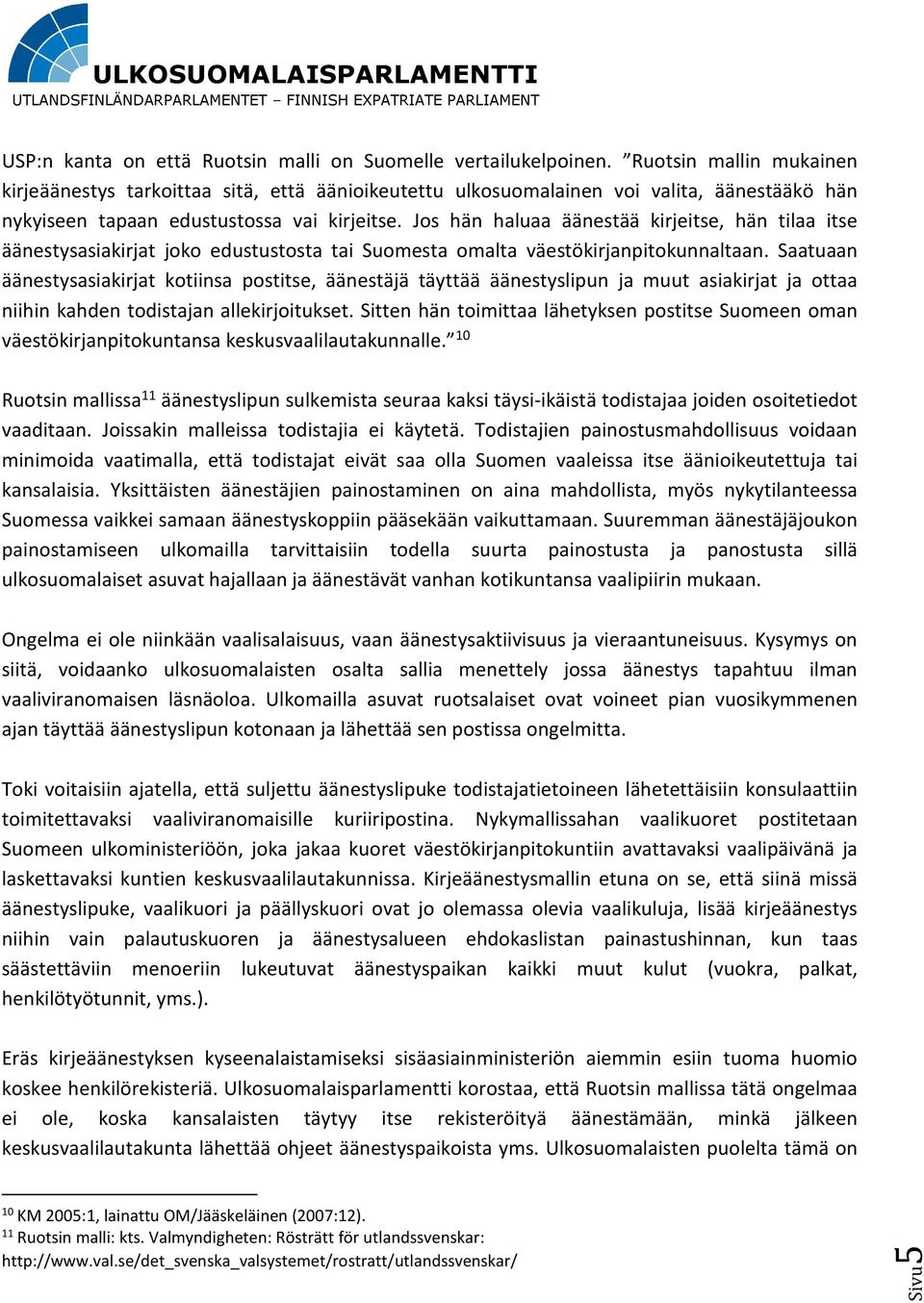 Jos hän haluaa äänestää kirjeitse, hän tilaa itse äänestysasiakirjat joko edustustosta tai Suomesta omalta väestökirjanpitokunnaltaan.