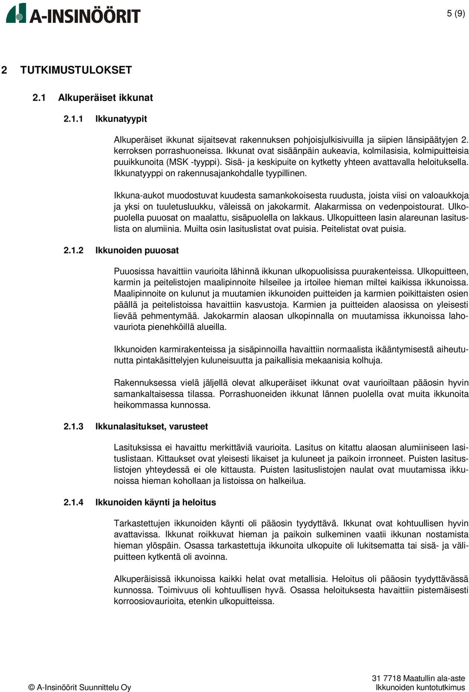 Ikkunatyyppi on rakennusajankohdalle tyypillinen. Ikkuna-aukot muodostuvat kuudesta samankokoisesta ruudusta, joista viisi on valoaukkoja ja yksi on tuuletusluukku, väleissä on jakokarmit.