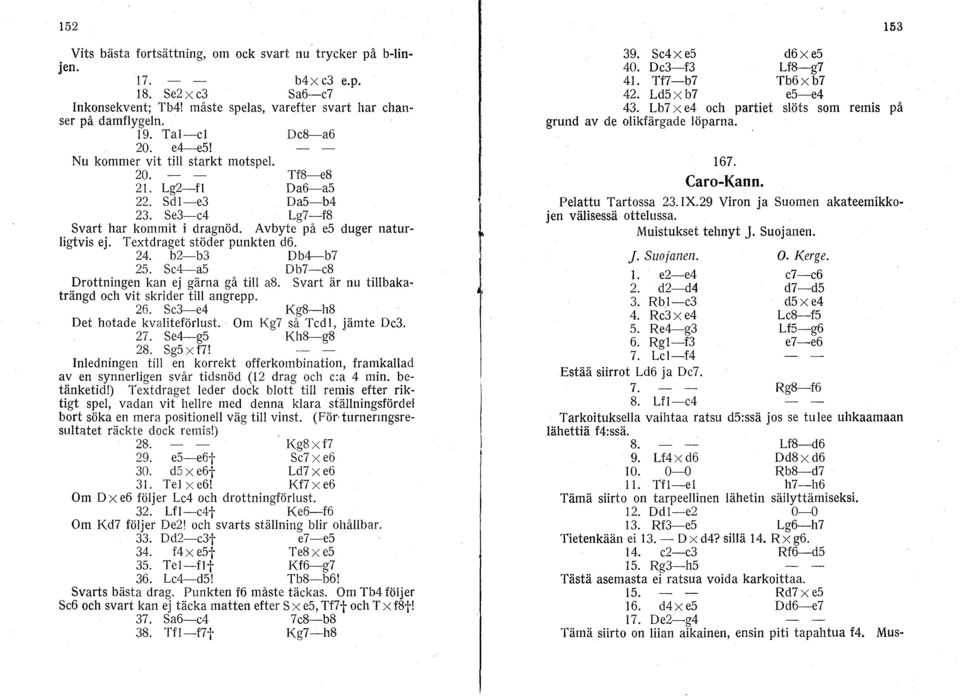 Textdraget stöder punkten d6. 24. b2-b3 Db4-b7 25. Se4-a5 Db7-e8 Drottningen kan ej gärna gå tili a8. Svart är nu tillbakaträngd oeh vit skrider tili angrepp. 26.