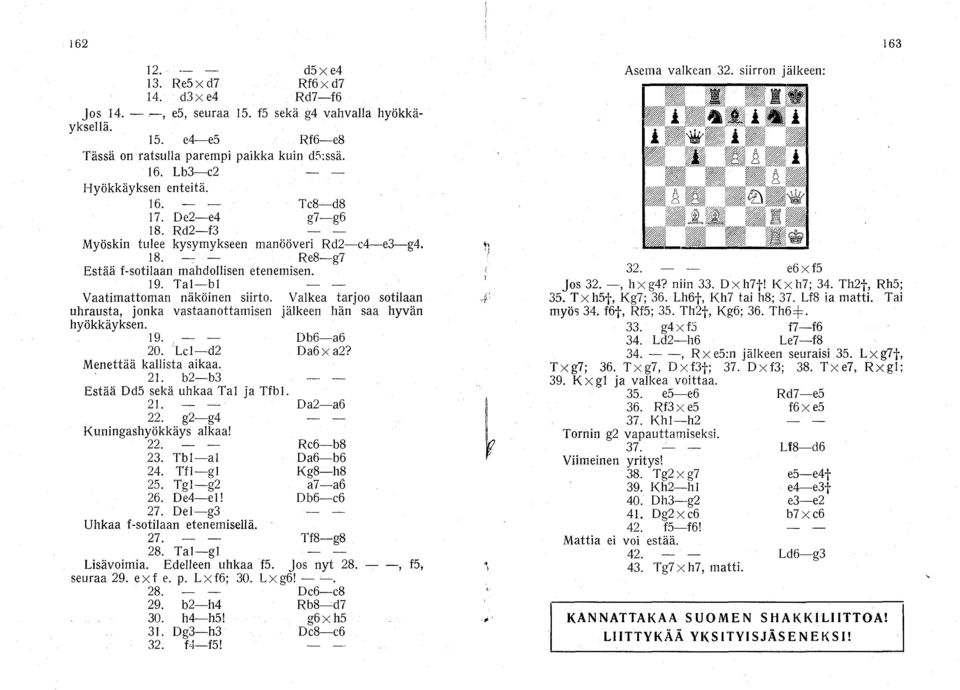 Tal-bl - - Vaatimattoman näköinen siirto. Valkea tarjoo sotilaan uhrausta, jonka vastaanottamisen jälkeen hän saa hyvän hyökkäyksen. 19. - - Db6-a6 20. Lc1-d2 Da6x a2? Menettää kallista aikaa. 21.