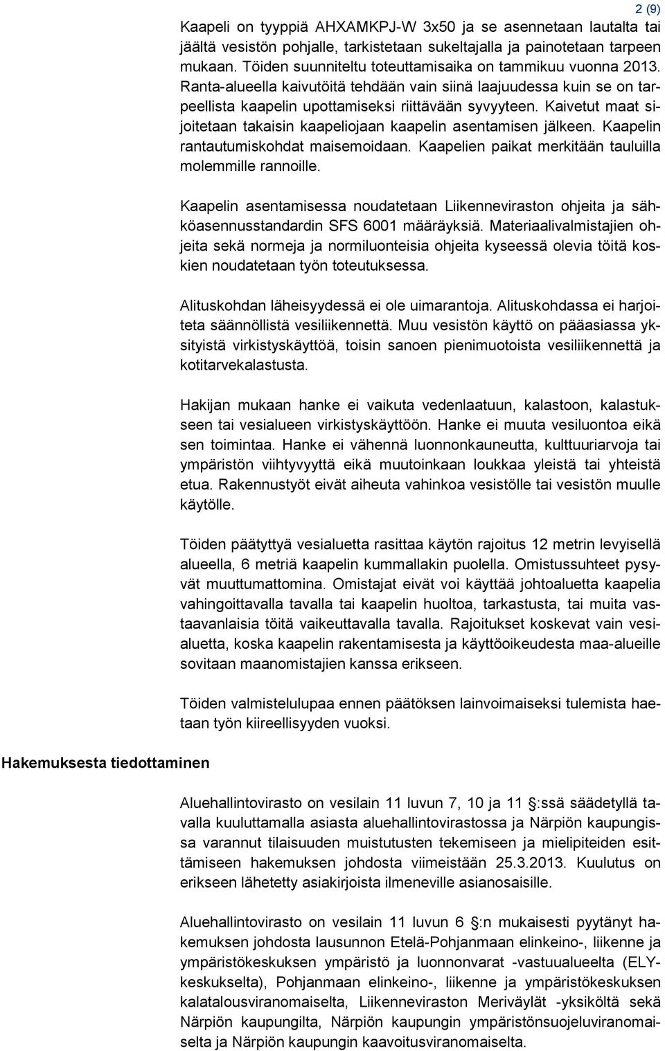 Kaivetut maat sijoitetaan takaisin kaapeliojaan kaapelin asentamisen jälkeen. Kaapelin rantautumiskohdat maisemoidaan. Kaapelien paikat merkitään tauluilla molemmille rannoille.