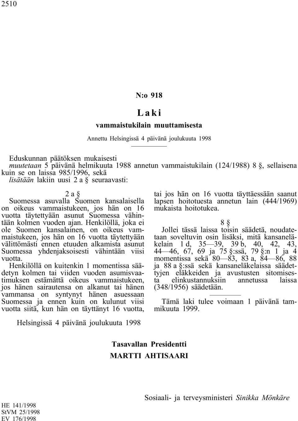 Henkilöllä, joka ei ole Suomen kansalainen, on oikeus vammaistukeen, jos hän on 16 vuotta täytettyään välittömästi ennen etuuden alkamista asunut Suomessa yhdenjaksoisesti vähintään viisi vuotta.