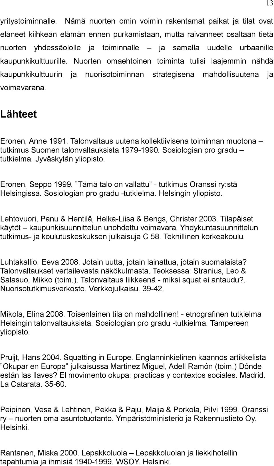 kaupunkikulttuurille. Nuorten omaehtoinen toiminta tulisi laajemmin nähdä kaupunkikulttuurin ja nuorisotoiminnan strategisena mahdollisuutena ja voimavarana. Lähteet Eronen, Anne 1991.