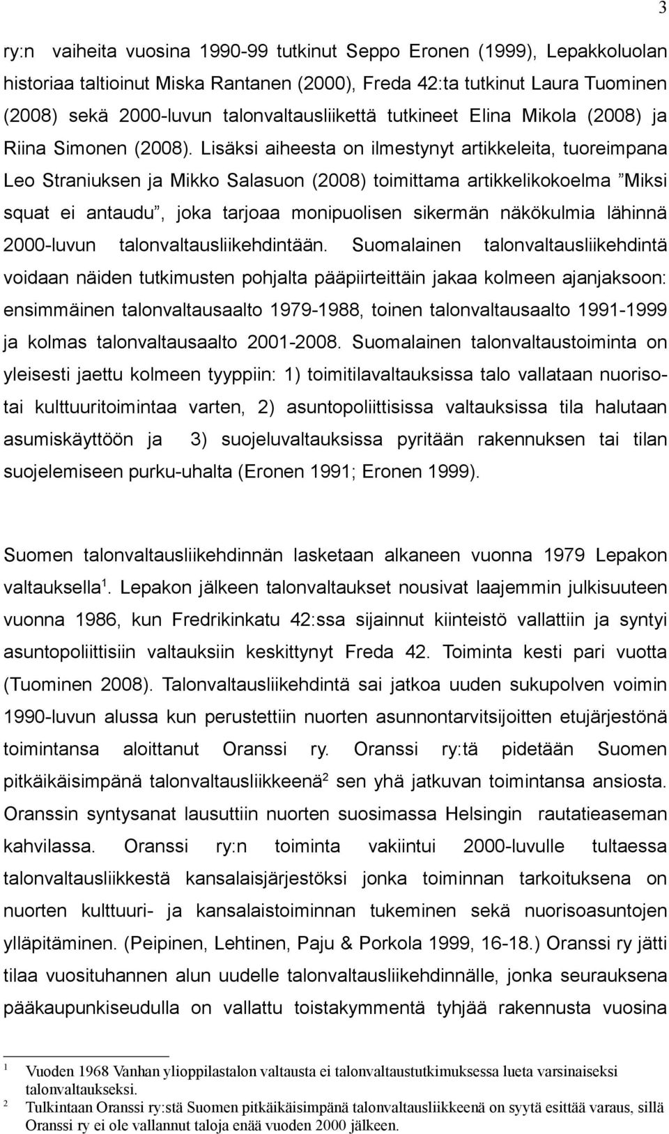 Lisäksi aiheesta on ilmestynyt artikkeleita, tuoreimpana Leo Straniuksen ja Mikko Salasuon (2008) toimittama artikkelikokoelma Miksi squat ei antaudu, joka tarjoaa monipuolisen sikermän näkökulmia