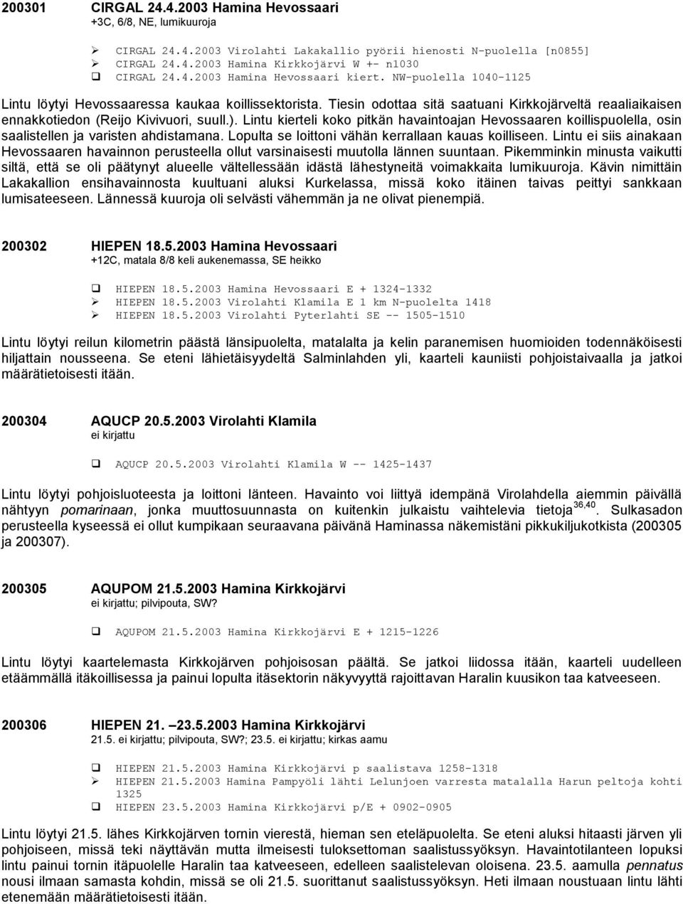 Lintu kierteli koko pitkän havaintoajan Hevossaaren koillispuolella, osin saalistellen ja varisten ahdistamana. Lopulta se loittoni vähän kerrallaan kauas koilliseen.