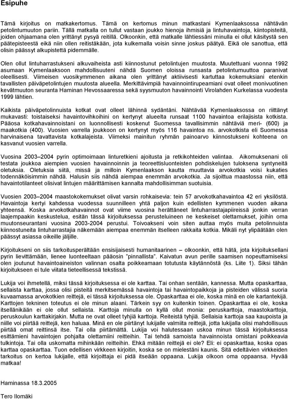 Olkoonkin, että matkalle lähtiessäni minulla ei ollut käsitystä sen päätepisteestä eikä niin ollen reitistäkään, jota kulkemalla voisin sinne joskus päätyä.