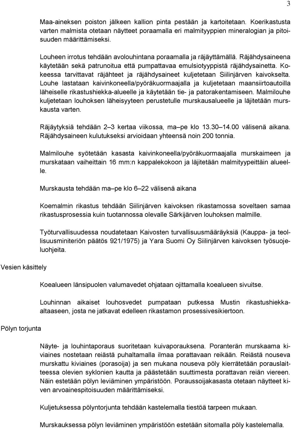 Räjähdysaineena käytetään sekä patrunoitua että pumpattavaa emulsiotyyppistä räjähdysainetta. Kokeessa tarvittavat räjähteet ja räjähdysaineet kuljetetaan Siilinjärven kaivokselta.